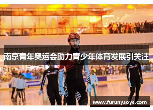 南京青年奥运会助力青少年体育发展引关注
