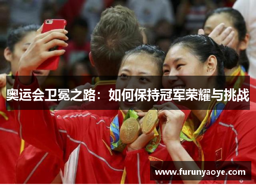 奥运会卫冕之路：如何保持冠军荣耀与挑战