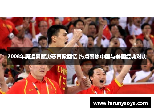 2008年奥运男篮决赛再掀回忆 热点聚焦中国与美国经典对决