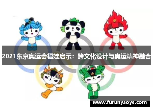 2021东京奥运会福娃启示：跨文化设计与奥运精神融合