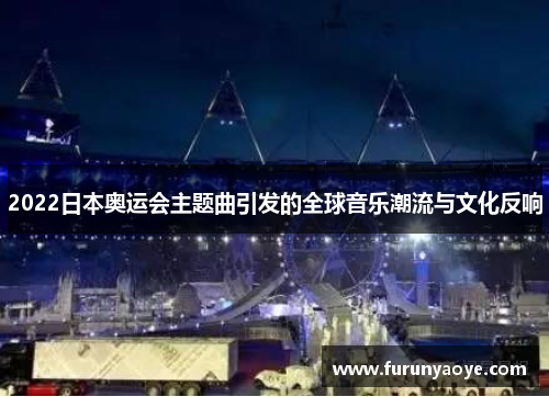 2022日本奥运会主题曲引发的全球音乐潮流与文化反响